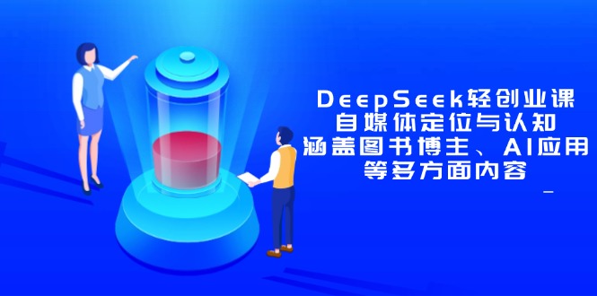 DeepSeek轻创业课：自媒体定位与认知，涵盖图书博主、AI应用等多方面内容-4158创业网