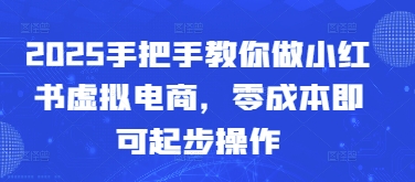 2025手把手教你做小红书虚拟电商，零成本即可起步操作-4158创业网
