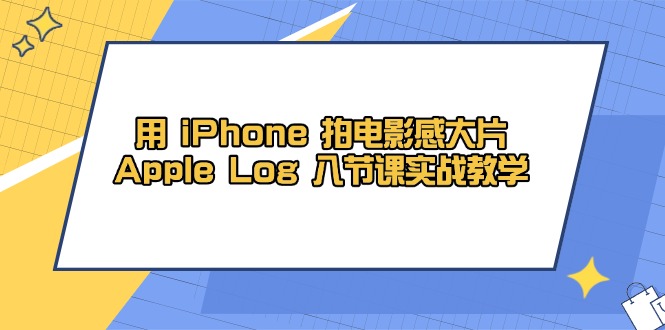 用 iPhone 拍电影感大片，Apple Log 8节课实战教学-4158创业网