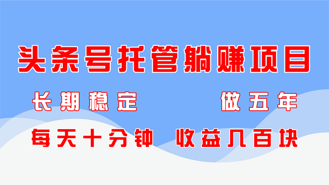 头条号托管躺赚项目，长期稳定，可做五年，每天十分钟，收益几百块-4158创业网