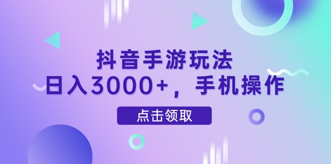抖音手游玩法，日入3000+，手机操作-4158创业网
