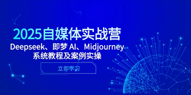 2025自媒体实战营，Deepseek、即梦 AI、Midjourney系统教程及案例实操-4158创业网