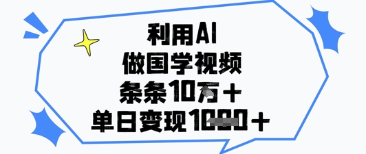 利用AI做国学视频，条条点赞10w+，单日变现1k+-4158创业网
