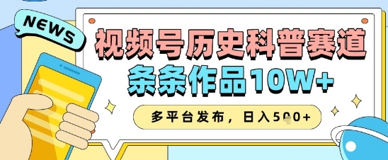 视频号历史科普赛道，条条作品10W+，多平台发布，助你变现收益翻倍-4158创业网