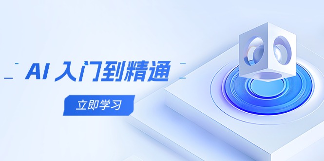 AI 入门到精通，五阶课程学通识，掌握多领域实操要点-4158创业网