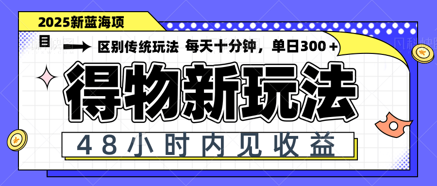 得物新玩法，48小时内见收益，一天变现300＋，可矩阵-4158创业网