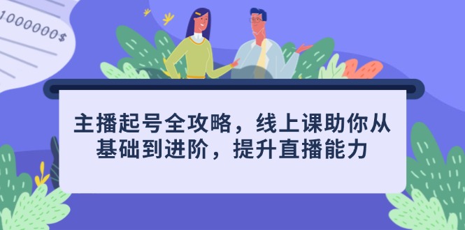 主播起号全攻略，线上课助你从基础到进阶，提升直播能力-4158创业网
