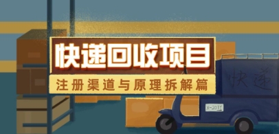 快递回收项目拆解_注册渠道与全流程原理解析-4158创业网