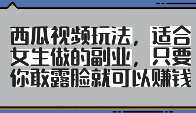 西瓜视频玩法，适合女生做的副业，只要你敢露脸就有收益-4158创业网