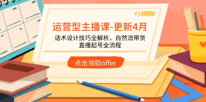 运营型主播课-更新4月，话术设计技巧全解析，自然流带货，直播起号全流程-4158创业网