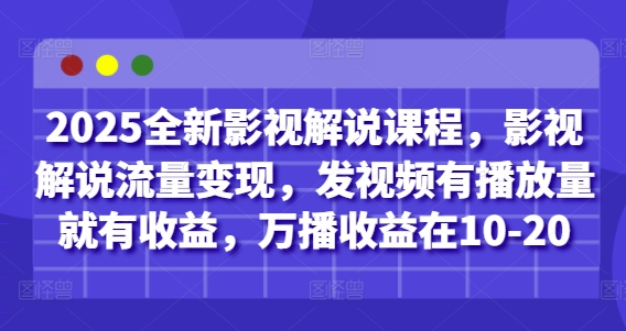 2025全新影视解说课程，影视解说流量变现，发视频有播放量就有收益，万播收益在10-20-4158创业网