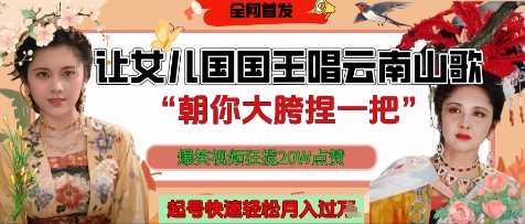 让女儿国国王开口唱云南山歌“朝你大胯捏一把”，爆笑视频狂揽点赞20W点赞，熟练后起号快轻松月入过W-4158创业网