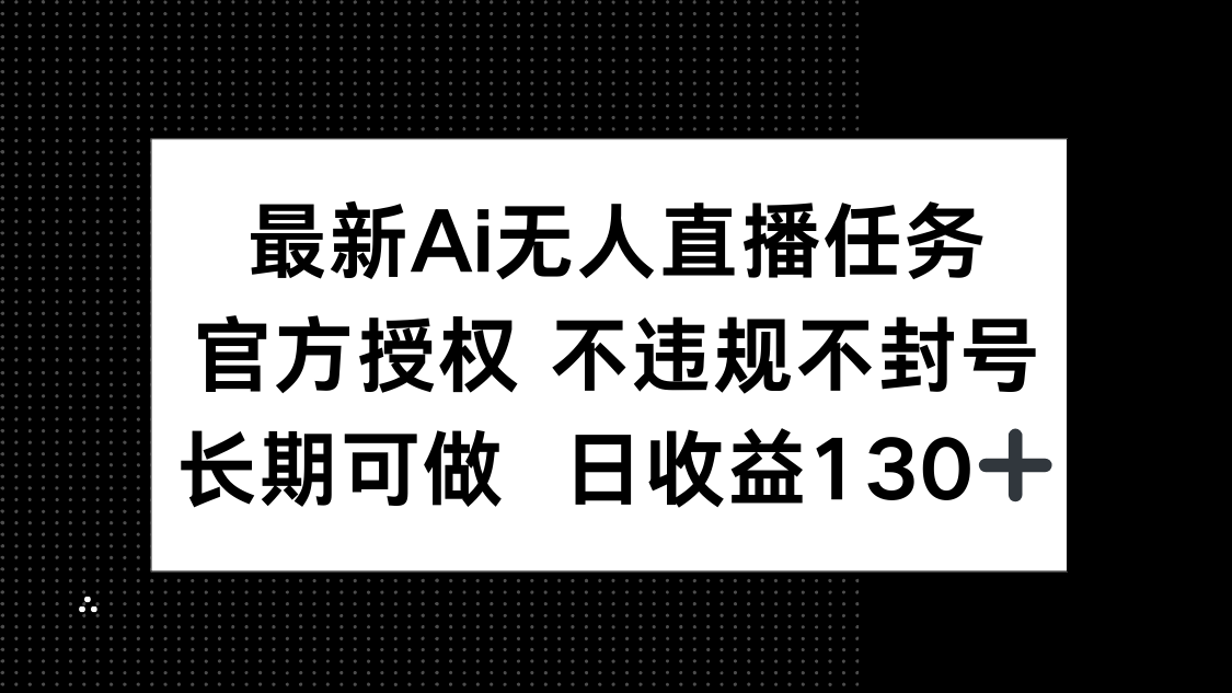 最新AI无人直播任务，官方授权 不违规不封号，长期可做，日收益130+-4158创业网