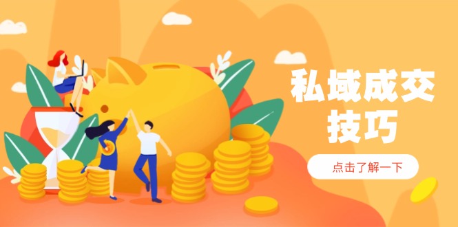 私域成交技巧，帮你从入门到精通，破解四大痛点，快速变现，轻松收钱-4158创业网