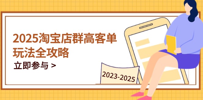 2025淘宝店群高客单玩法全攻略，把握高客单关键技巧，精通全周期运营-4158创业网