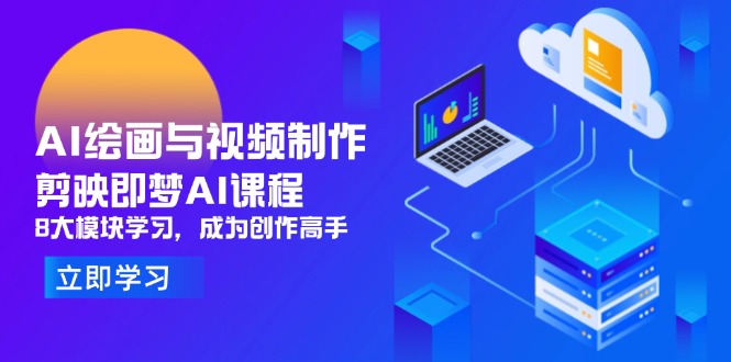 AI绘画与视频制作，剪映即梦AI课程，8大模块学习，成为创作高手-4158创业网