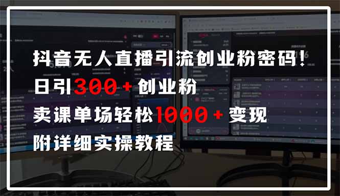 抖音无人直播引流密码！日引300+创业粉 单场轻松1000+变现 附详细实操教程-4158创业网
