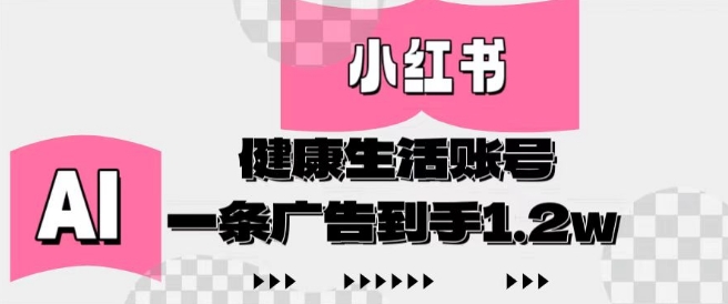 小红书AI健康生活账号，作品制作简单好变现，一条广告到手1.2w-4158创业网