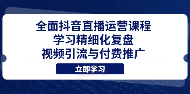 全面抖音直播运营课程，学习精细化复盘、视频引流与付费推广-4158创业网