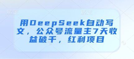 用DeepSeek自动写文，公众号流量主7天收益破千，红利项目-4158创业网