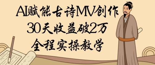 AI赋能古诗MV创作：30天收益破1W，全程实操教学-4158创业网