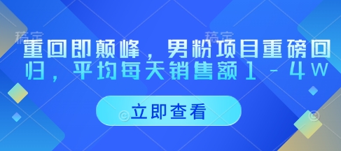 重回即颠峰，男粉项目重磅回归，平均每天销售额1-4W-4158创业网