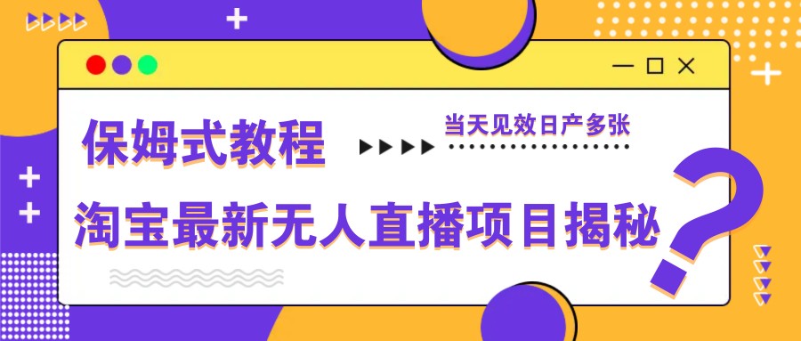 淘宝最新无人直播项目揭秘，保姆式教程，当天见效日产多张-4158创业网