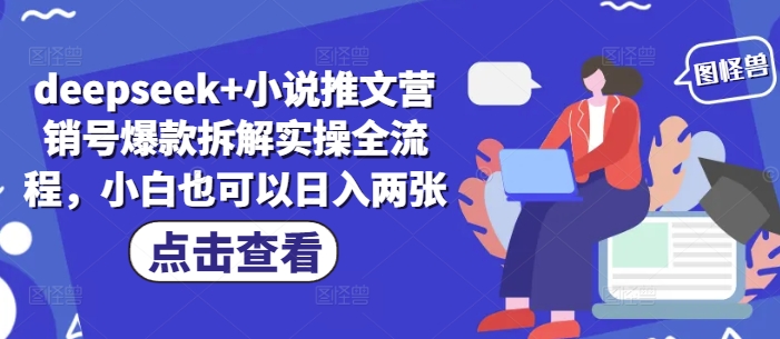 deepseek+小说推文营销号爆款拆解实操全流程，小白也可以日入两张-4158创业网