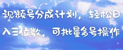 视频号分成计划，轻松日入三位数，可批量多号操作-4158创业网