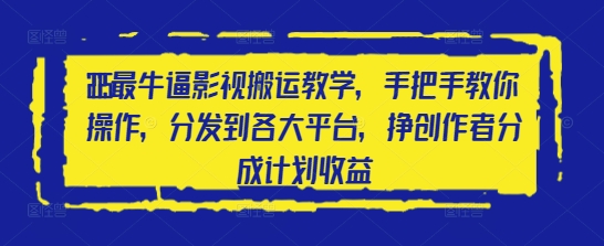 2025最牛逼影视搬运教学，手把手教你操作，分发到各大平台，挣创作者分成计划收益-4158创业网