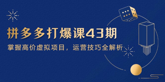 拼多多打爆课第 43 期，掌握高价虚拟项目，运营技巧全解析(15节-4158创业网