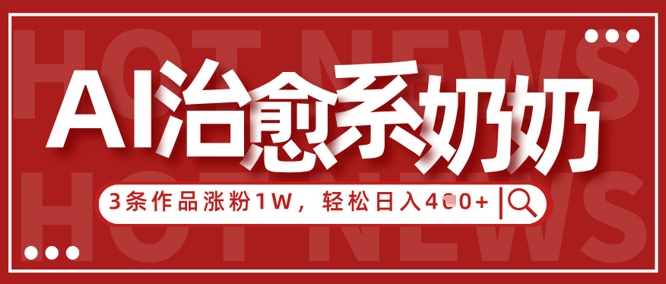 AI治愈系老奶奶情感赛道，3条作品涨粉1W+，小白轻松日入4张+-4158创业网