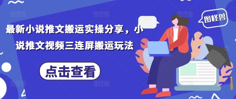最新小说推文搬运实操分享，小说推文视频三连屏搬运玩法-4158创业网