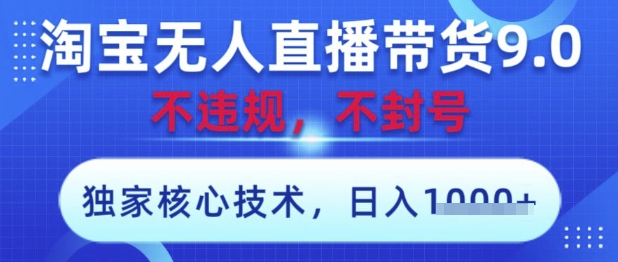 淘宝无人直播带货9.0 ，独家核心技术，不违规，不封号，操作简单，当天开播，当天见收益，日入数张【揭秘】-4158创业网