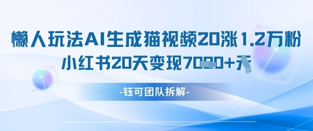 懒人玩法AI生成猫咪图片视频，20涨1.2W万粉，小红书商单20天变现7k-4158创业网