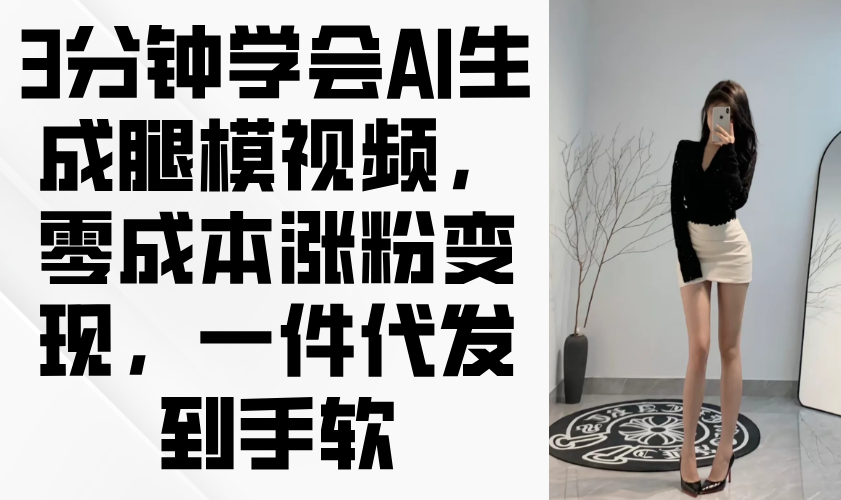 3分钟学会AI生成腿模视频，零成本涨粉变现，一件代发到手软-4158创业网