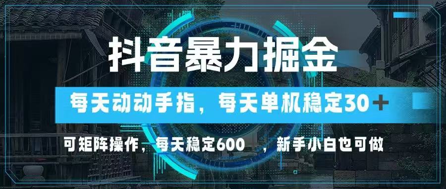 抖音暴力掘金，动动手指就可以，单机30+，可矩阵操作，每天稳定600+，…-4158创业网