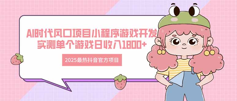 2025最热抖音官方项目 Ai时代风口项目小程序游戏开发 实测单个游戏日收…-4158创业网