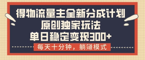 得物流量主全新分成计划模式，原创独家玩法，每天十分钟，躺挣模式，单日稳定变现3张+【揭秘】-4158创业网