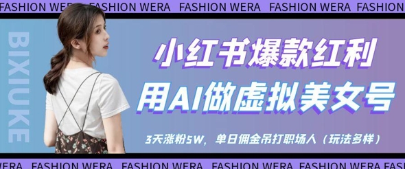 小红书爆款红利：用AI做虚拟美女号，3天涨粉5W，单日佣金吊打职场人-4158创业网