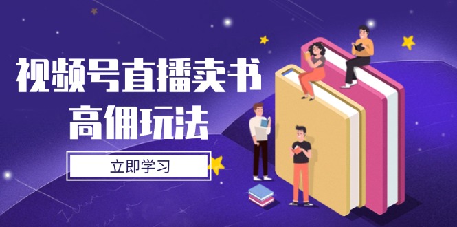 视频号直播卖书高佣玩法，底层逻辑解析，实操技巧全攻略-4158创业网