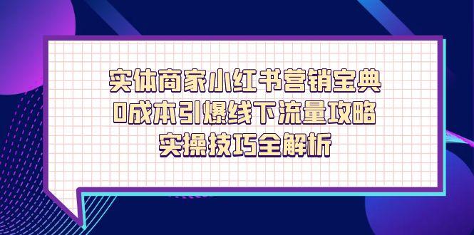 实体商家小红书营销宝典，0成本引爆线下流量攻略，实操技巧全解析-4158创业网