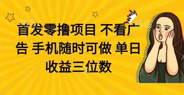 零撸项目 不看广告 手机随时可做 单日收益三位数-4158创业网