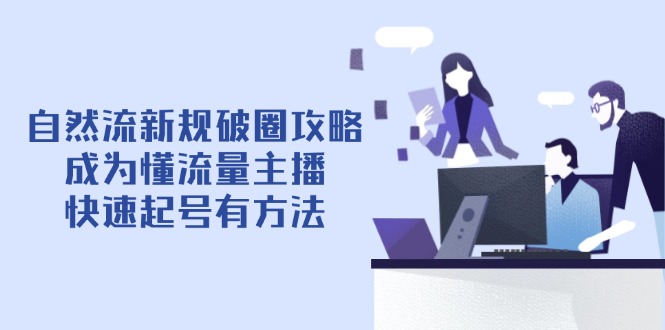 自然流新规破圈攻略【4月6更新】：成为懂流量主播，快速起号有方法-4158创业网
