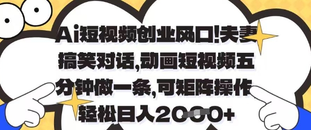 Ai短视频创业风口，夫妻搞笑对话，动画短视频五分钟做一条，可矩阵操作，轻松日入1k+【揭秘】-4158创业网
