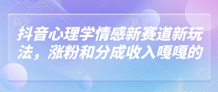 抖音心理学情感新赛道新玩法，涨粉和分成收入嘎嘎的-4158创业网