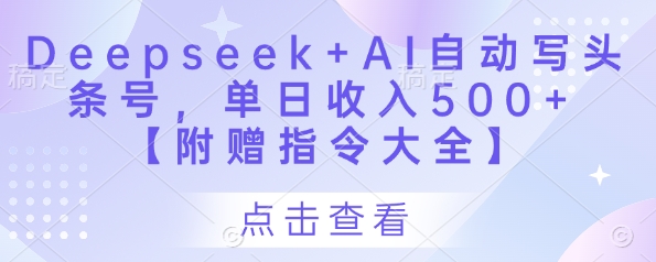 Deepseek+AI自动写头条号，单日收入500+ 【附赠指令大全】-4158创业网