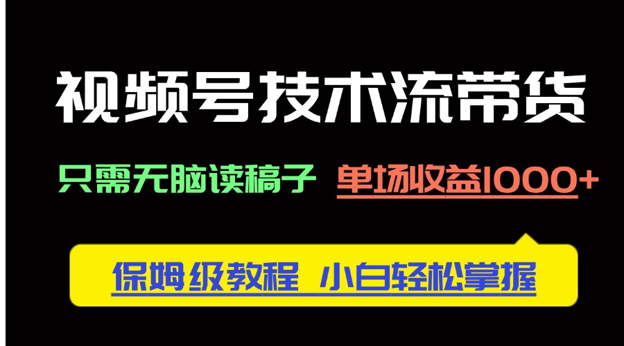 视频号技术流带货，只需无脑读稿子，单场收益1000+ 保姆级教程，小白轻…-4158创业网
