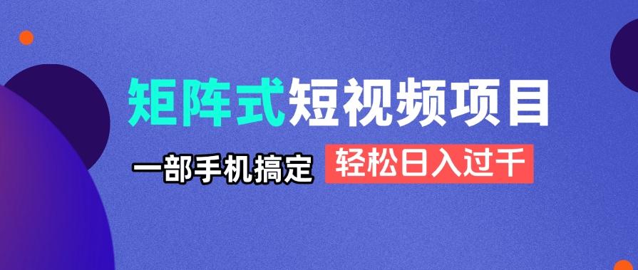 矩阵式短视频项目揭秘，一部手机搞定，轻松日入过千-4158创业网