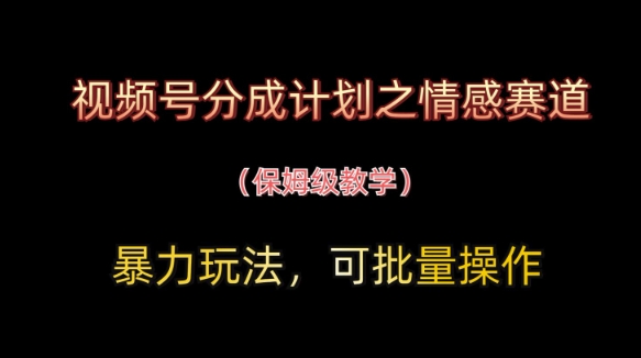 视频号分成计划之情感赛道暴力玩法，可批量操作，保姆级教学-4158创业网